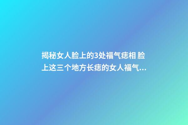 揭秘女人脸上的3处福气痣相 脸上这三个地方长痣的女人福气好